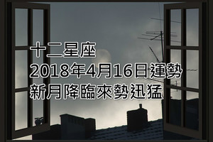 十二星座2018年4月16日運勢：新月降臨，來勢迅猛！