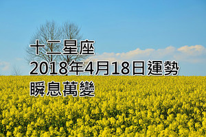 十二星座2018年4月18日運勢：瞬息萬變