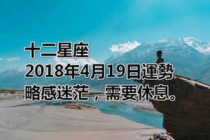 十二星座2018年4月19日運勢：略感迷茫，需要休息。