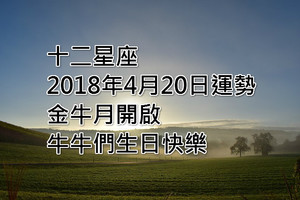 十二星座2018年4月20日運勢：金牛月開啟，牛牛們生日快樂~