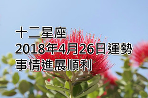 十二星座2018年4月26日運勢：事情進展順利