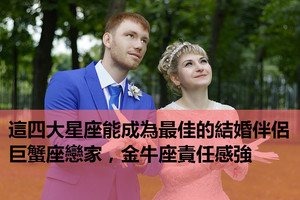 這四大星座能成為最佳的結婚伴侶，巨蟹座戀家，金牛座責任感強