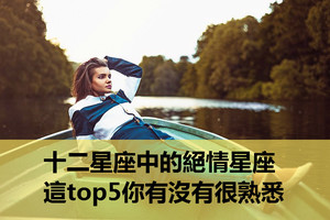 十二星座中的絕情星座，這top5你有沒有很熟悉？