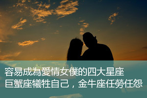 容易成為愛情女僕的四大星座，巨蟹座犧牲自己，金牛座任勞任怨