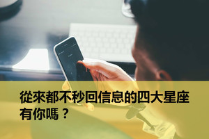 從來都不秒回信息的四大星座，有你嗎？