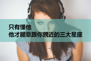 只有懂他，他才願意跟你親近的三大星座