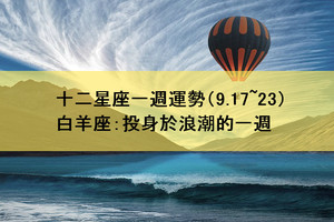 十二星座一週運勢（9.17~23）白羊座：投身於浪潮的一週