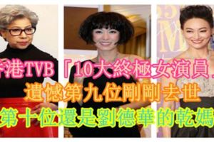 【香港TVB「10大終極女演員」】遺憾第九位剛剛去世，第十位還是劉德華的干媽！