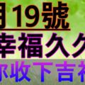 今天是7月19號幸福久久日~願你收下吉祥語~誰打開，誰就幸福！