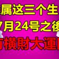 誰屬這三個生肖，7月24號之後，必有橫財大運降臨，幹啥都順利