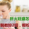 肝火旺盛怎麼辦？老中醫教妳2招，輕松去肝火