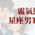 「是我的女人，就不準妳受到一點委屈！」霸氣總裁型星座男TOP5！真的好想被這樣「霸道的」寵愛一次啊！