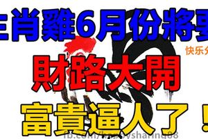 生肖雞6月份將要財路大開，富貴逼人了！