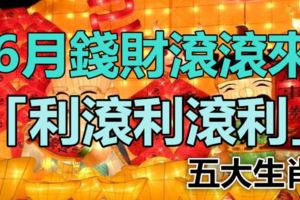 6月錢財滾滾來，「利滾利滾利」的五大生肖！