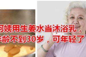 50歲阿姨用生姜水當沐浴乳，皮膚年齡不到30歲，可年輕了