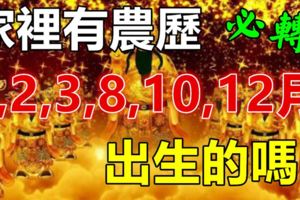 家裡有農歷「1,2,3,8,10,12」月出生的嗎？他們一生福好命大！