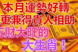 本月運勢好轉，更兼得貴人相助，正財大旺的大生肖！