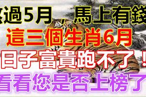 熬過5月，馬上有錢！這三個生肖6月日子富貴跑不了！看看您是否上榜了！