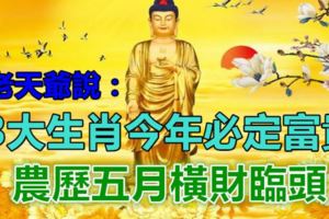 老天爺說：這3大生肖今年必定富貴，農歷五月橫財臨頭！