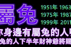 你身邊有屬兔的人嘛~有你就不得了了！屬兔的人下半年財神爺將賜福~請為屬兔的朋友接吧！