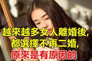 越來越多女人離婚後,都選擇不再二婚,原來是有原因的