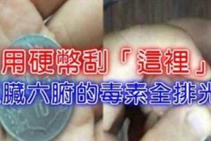 只不過用硬幣刮「這裡」，不到3天五臟六腑的毒素竟然全排光了！便祕沒了，氣色也好了！效果真的太驚人…90％的人都不知道！