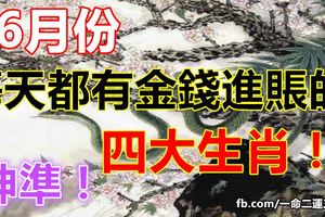 6月份每天都有金錢進賬的四大生肖！神準！