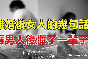 離婚後女人的幾句話，讓男人後悔了一輩子！