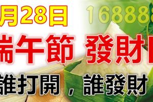 今天2017年5月28日，端午節發財日！誰打開，誰發財！