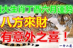 四大生肖丁酉六月運勢漲，八方來財、有意外之喜！