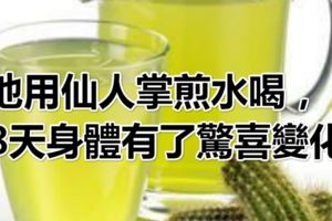 他用仙人掌煎水喝，8天身體有了驚喜變化