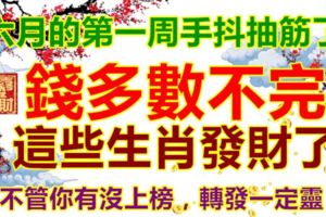 六月的第一周，手抖抽筋了，錢多數不完！這些生肖發財了！不管你有沒上榜，轉發一定靈！