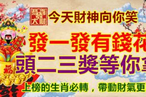 今天財神向你笑，發一發有錢花，頭二三獎等你拿。上榜的生肖必轉，帶動財氣更旺！