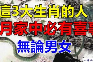 這3大生肖的人，無論男女，7月家中必有喜事