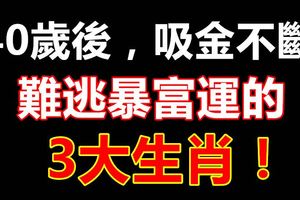 40歲後，吸金不斷，難逃暴富運的3大生肖！