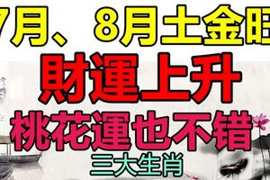 7月、8月土金旺，財運上升，桃花運也不錯的生肖屬相！