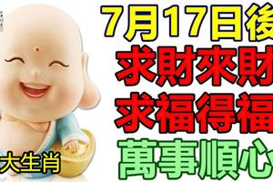 7月17日後，求財來財，求福得福，萬事順心3大生肖！