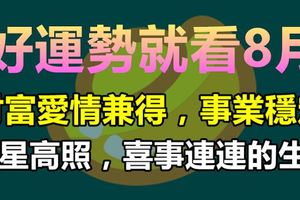 好運勢就看8月，財富愛情兼得，事業穩定，財星高照，喜事連連的生肖