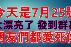 今天是7月25號，太漂亮了，發到群裡，朋友們都愛死你！