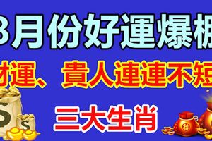 8月份好運爆棚，財運、貴人連連不短！