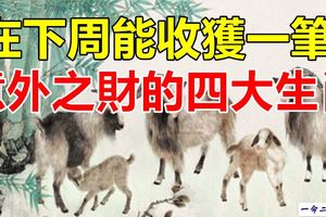 在下周能收獲一筆意外之財的四大生肖