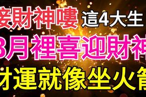 接財神嘍，這4大生肖，在8月裡喜迎財神，財運就像坐火箭般突破天際