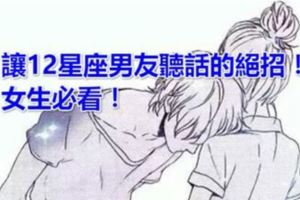 讓12星座男友聽話的絕招！女生必看！