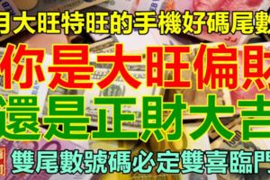 8月大旺特旺的手機好碼尾數。你是大旺偏財，還是正財大吉。雙尾數號碼必定雙喜臨門！