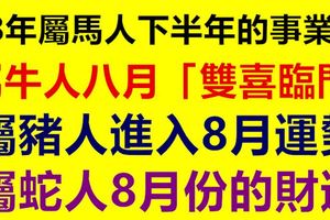 78年屬馬人下半年的事業運，屬牛人八月「雙喜臨門」，屬豬人進入8月運勢，屬蛇人8月份的財運