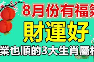 8月份有福氣，財運好，事業也順的3大生肖屬相！