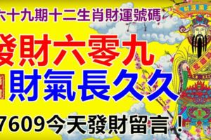 第六十九期十二生肖財運號碼。發財六零九，財氣長久久。87609今天發財留言！