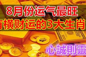 8月份運氣最旺，有橫財運的3大生肖！心誠則靈！