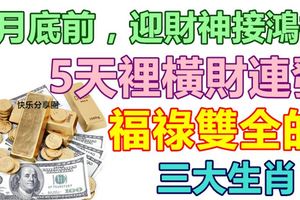 8月底前，迎財神接鴻福，5天裡橫財連發，福祿雙全的三大生肖