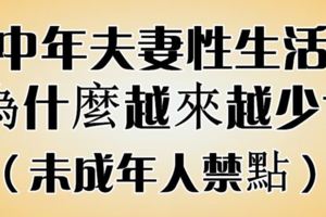 中年夫妻【性生活】為什麼越來越少？（未成年人禁點）